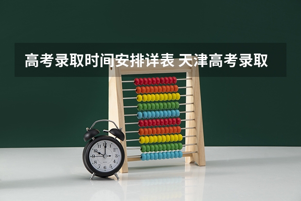 高考录取时间安排详表 天津高考录取时间安排表