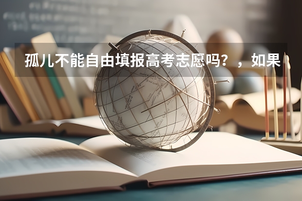 孤儿不能自由填报高考志愿吗?,如果分数可以上清华北大,能填报吗?