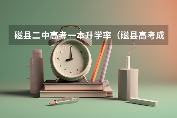 磁县二中高考一本升学率（磁县高考成绩单）