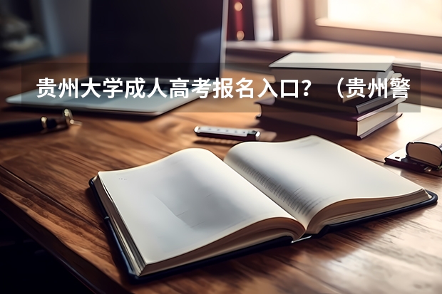 贵州大学成人高考报名入口？（贵州警察学院成人高考报名入口？）