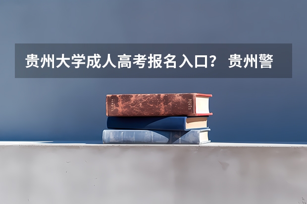贵州大学成人高考报名入口？ 贵州警察学院成人高考报名入口？