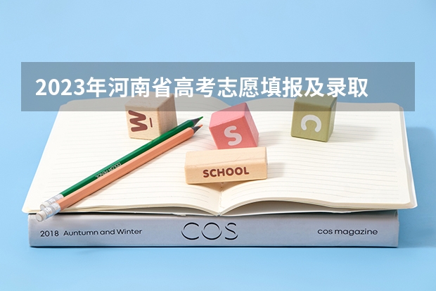 2023年河南省高考志愿填报及录取时间一览表（附 河南高考提前批录取结果查询时间