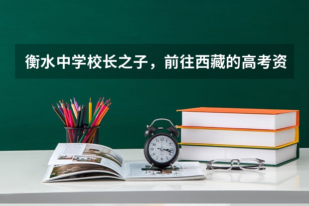 衡水中学校长之子，前往西藏的高考资格取消，被取消的原因是什么？