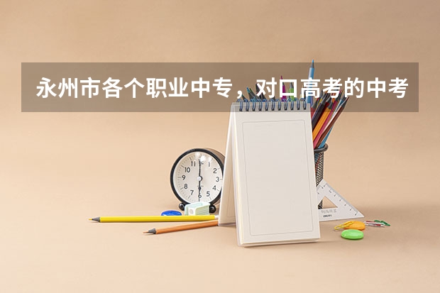 永州市各个职业中专，对口高考的中考分数线是多少？谢谢