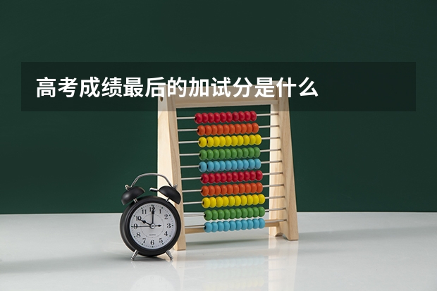 高考成绩最后的加试分是什么