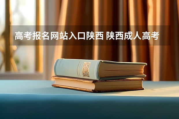 高考报名网站入口陕西 陕西成人高考报名官网登陆入口？