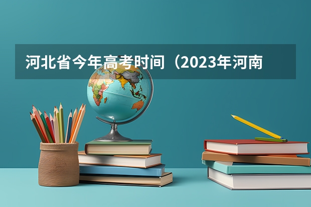 河北省今年高考时间(2023年河南高考政策)