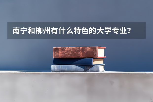 南宁和柳州有什么特色的大学专业？