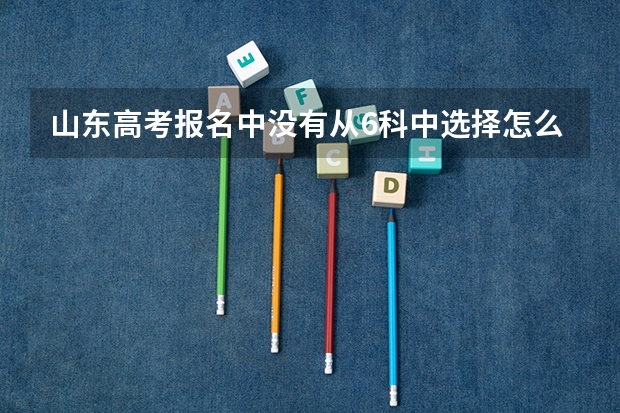 山东高考报名中没有从6科中选择怎么办