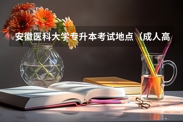 安徽医科大学专升本考试地点（成人高考专升本安医大录取分数线）