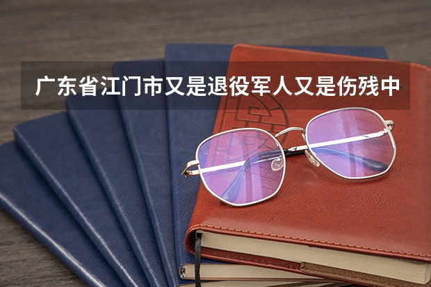 广东省江门市又是退役军人又是伤残中考能加多少分