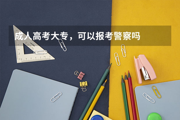 成人高考大专,可以报考警察吗