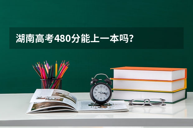 湖南高考480分能上一本吗？
