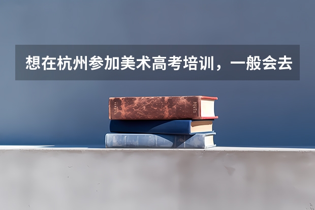 想在杭州参加美术高考培训，一般会去哪个画室？