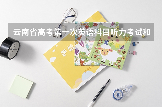 云南省高考第一次英语科目听力考试和口语测试网上报名考生须知考试内容及相关政策（2024云南高考报名时间）