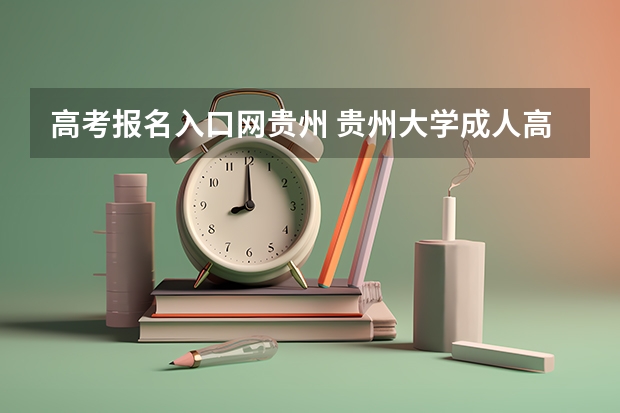 高考报名入口网贵州 贵州大学成人高考报名入口？