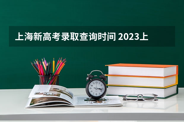上海新高考录取查询时间 2023上海高考查分时间是几点