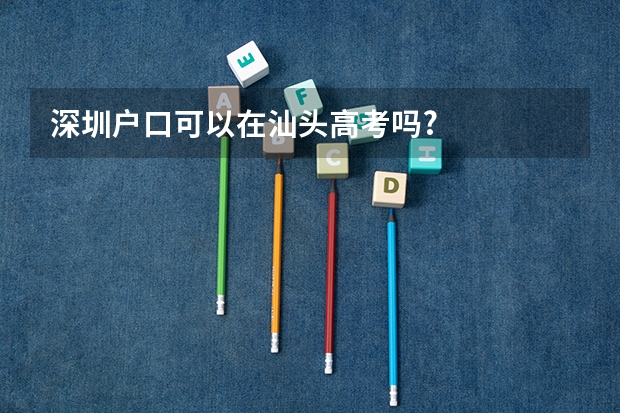 深圳户口可以在汕头高考吗?
