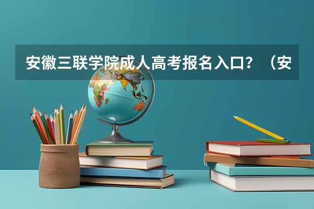 安徽三联学院成人高考报名入口？（安徽科技学院成人高考报名入口？）