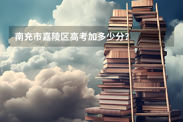 南充市嘉陵区高考加多少分?