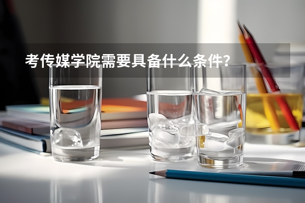 考传媒学院需要具备什么条件?