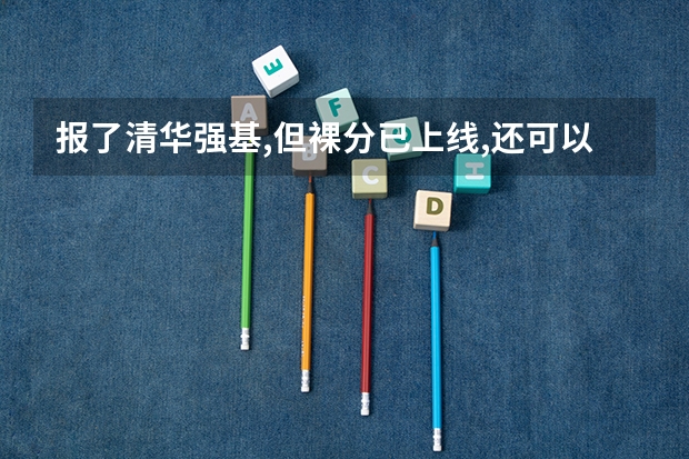 报了清华强基,但裸分已上线,还可以报别的学校吗