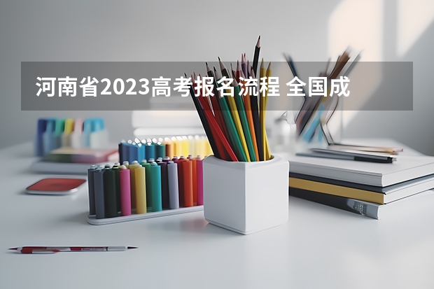 河南省2023高考报名流程 全国成人高考报名方法?河南成考报名入口官网?
