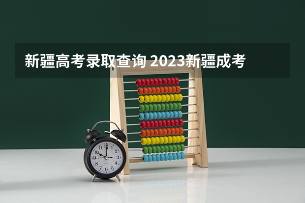 新疆高考录取查询 2023新疆成考报名流程 报名时间在几月份？