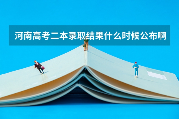 河南高考二本录取结果什么时候公布啊