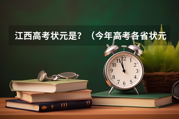 江西高考状元是?(今年高考各省状元资料)