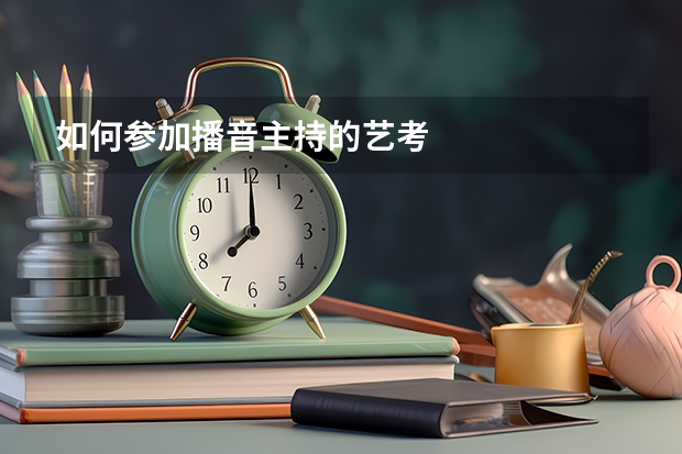 如何参加播音主持的艺考