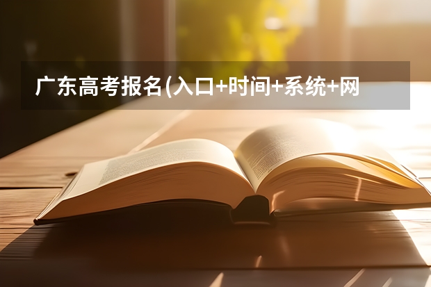 广东高考报名(入口+时间+系统+网站)（广东高考报志愿流程）
