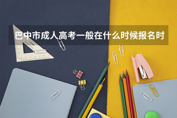 巴中市成人高考一般在什么时候报名时间？