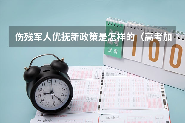 伤残军人优抚新政策是怎样的（高考加分政策）