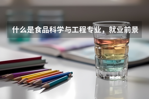 什么是食品科学与工程专业,就业前景如何。