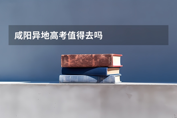 咸阳异地高考值得去吗