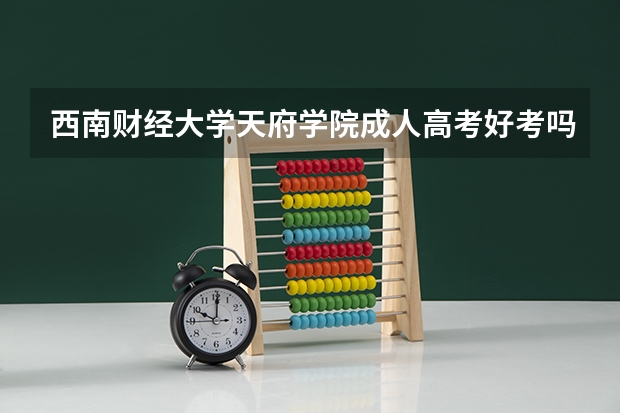 西南财经大学天府学院成人高考好考吗？