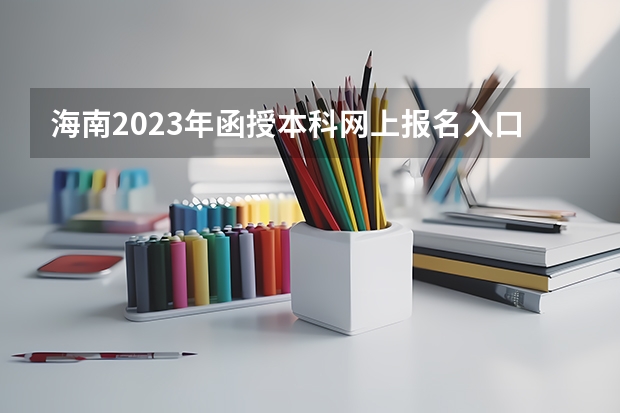 海南2023年函授本科网上报名入口 怎么自己报考?
