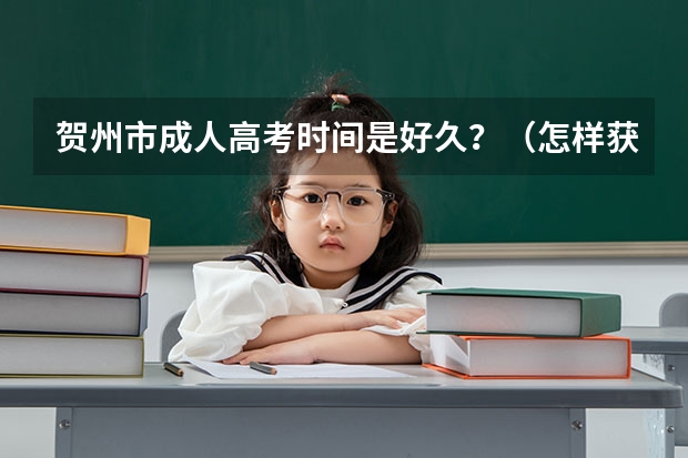 贺州市成人高考时间是好久？（怎样获取贺州学院本科学历？）