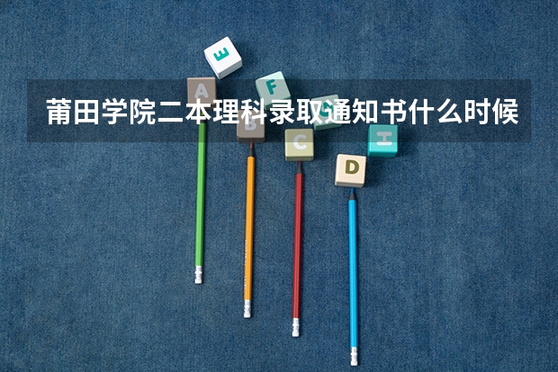 莆田学院二本理科录取通知书什么时候发