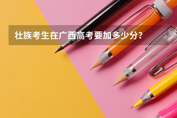 壮族考生在广西高考要加多少分？
