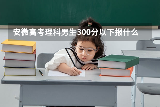 安微高考理科男生300分以下报什么专业好