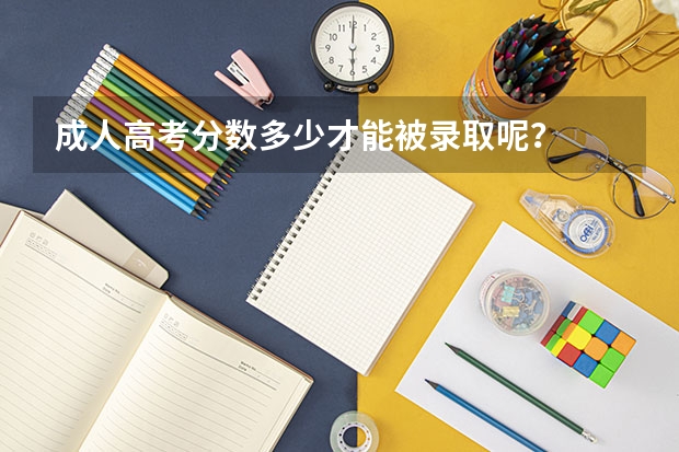 成人高考分数多少才能被录取呢？
