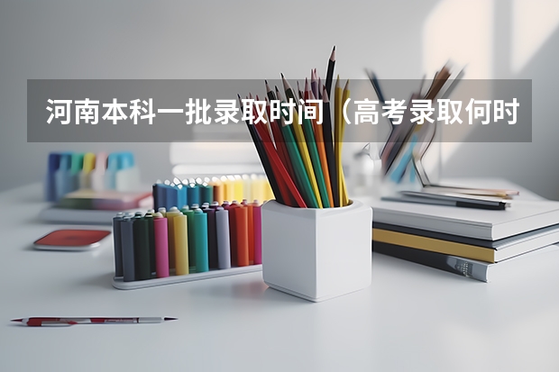 河南本科一批录取时间（高考录取何时结束）