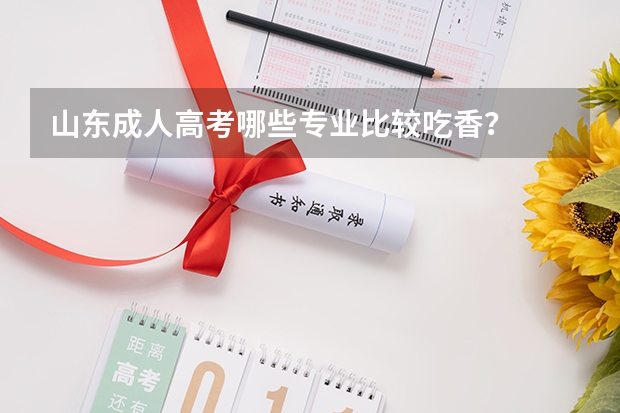 山东成人高考哪些专业比较吃香？