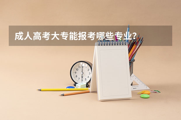 成人高考大专能报考哪些专业？
