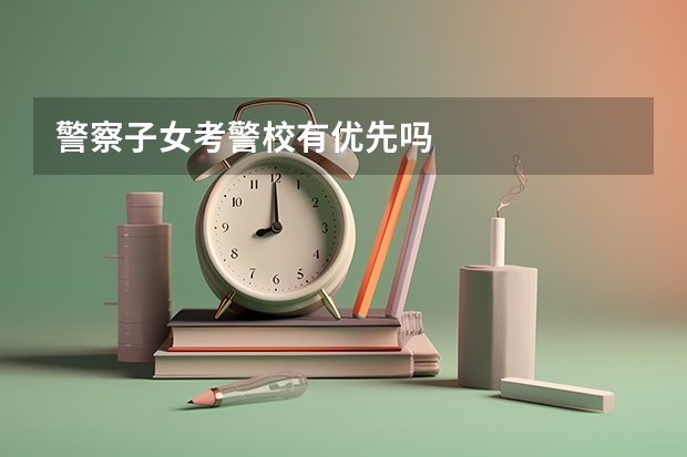 警察子女考警校有优先吗