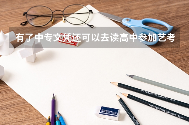 有了中专文凭还可以去读高中参加艺考吗