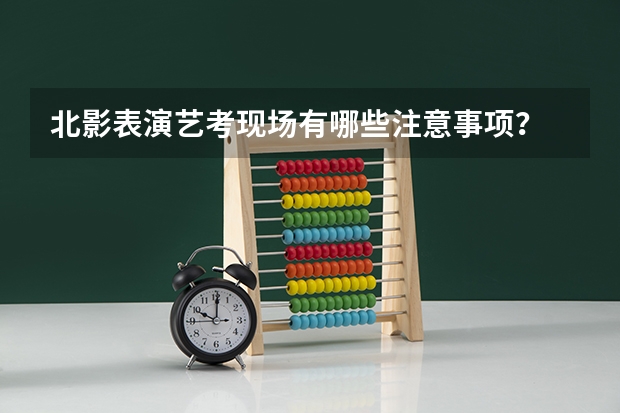 北影表演艺考现场有哪些注意事项？