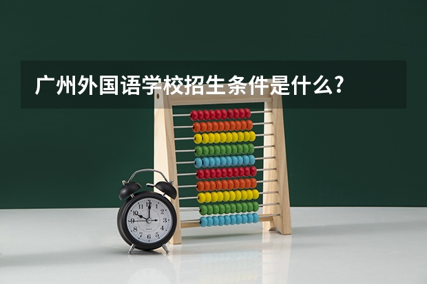 广州外国语学校招生条件是什么?
